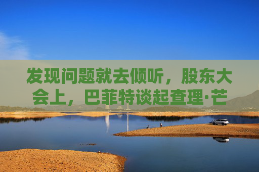 发现问题就去倾听，股东大会上，巴菲特谈起查理·芒格