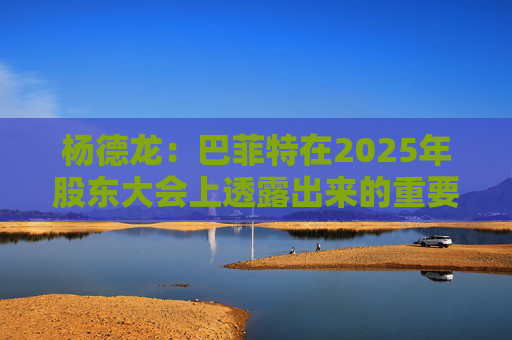 杨德龙：巴菲特在2025年股东大会上透露出来的重要投资机遇  第1张