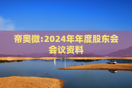 帝奥微:2024年年度股东会会议资料
