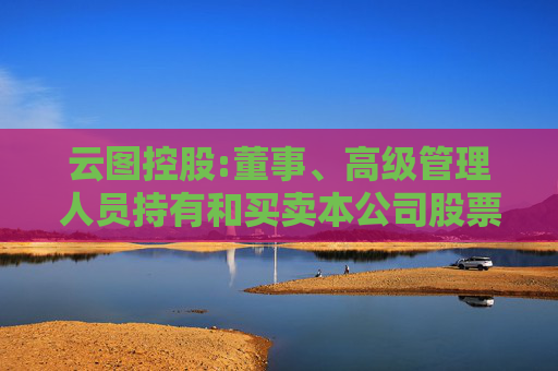 云图控股:董事、高级管理人员持有和买卖本公司股票管理制度（2025年5月）