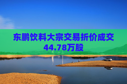东鹏饮料大宗交易折价成交44.78万股