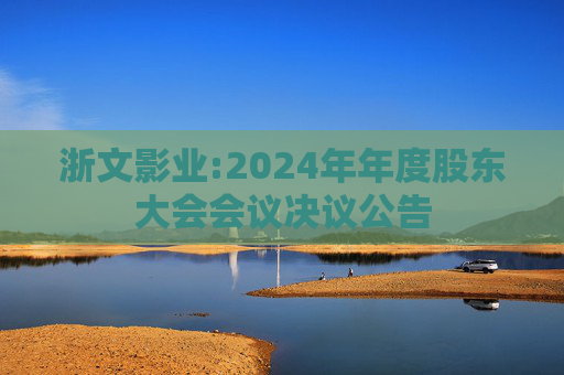 浙文影业:2024年年度股东大会会议决议公告