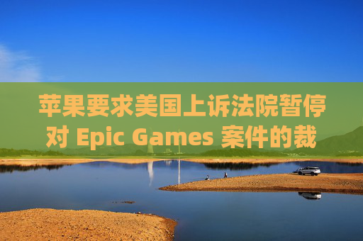 苹果要求美国上诉法院暂停对 Epic Games 案件的裁决