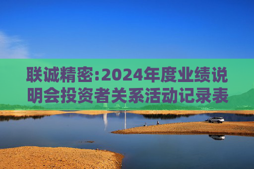 联诚精密:2024年度业绩说明会投资者关系活动记录表
