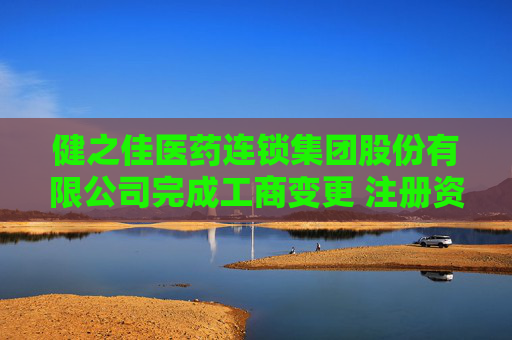 健之佳医药连锁集团股份有限公司完成工商变更 注册资本变更减至15454万元  第1张