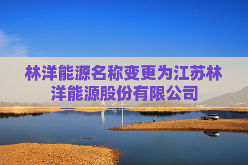 林洋能源名称变更为江苏林洋能源股份有限公司