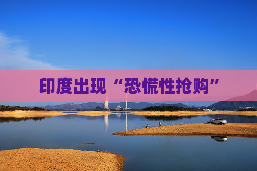 印度出现“恐慌性抢购”