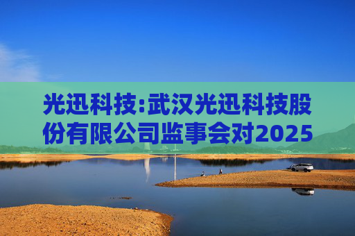光迅科技:武汉光迅科技股份有限公司监事会对2025年限制性股票激励对象名单的核查意见