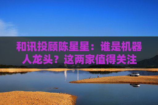 和讯投顾陈星星：谁是机器人龙头？这两家值得关注  第1张