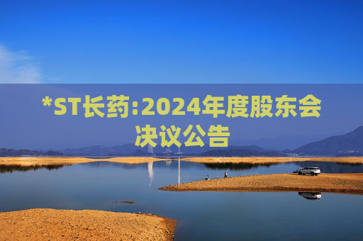 *ST长药:2024年度股东会决议公告