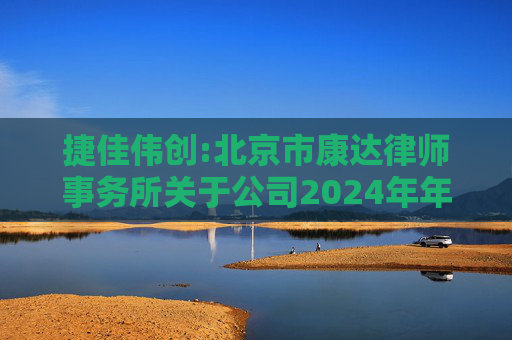 捷佳伟创:北京市康达律师事务所关于公司2024年年度股东大会的法律意见书