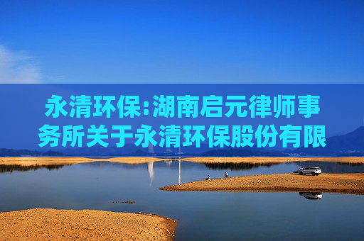 永清环保:湖南启元律师事务所关于永清环保股份有限公司2024年度股东大会法律意见书  第1张