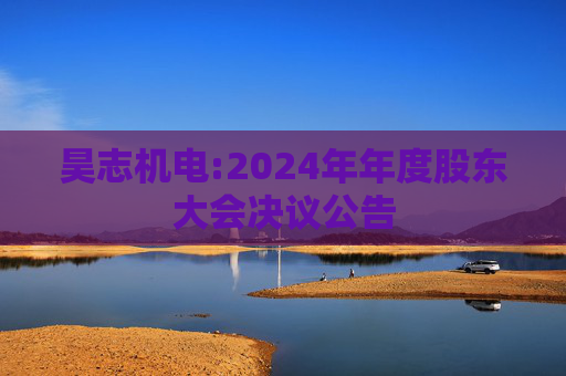 昊志机电:2024年年度股东大会决议公告