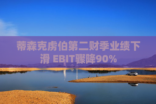 蒂森克虏伯第二财季业绩下滑 EBIT骤降90%