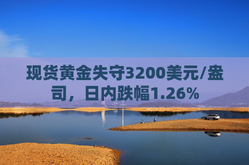 现货黄金失守3200美元/盎司，日内跌幅1.26%  第1张