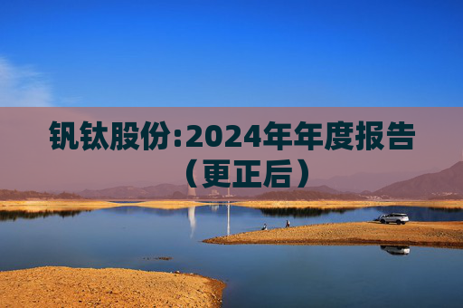 钒钛股份:2024年年度报告（更正后）