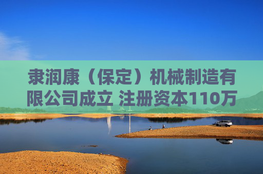 隶润康(保定)机械制造有限公司成立 注册资本110万人民币