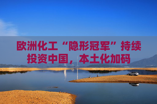 欧洲化工“隐形冠军”持续投资中国，本土化加码  第1张