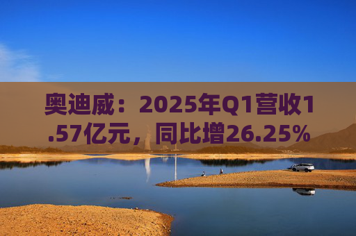 奥迪威:2025年Q1营收1.57亿元,同比增26.25%