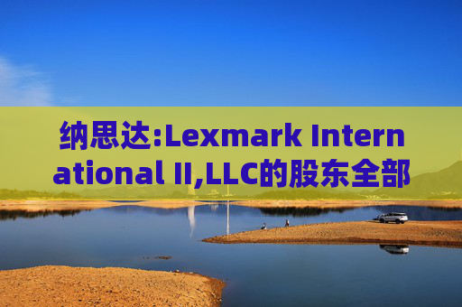 纳思达:Lexmark International II,LLC的股东全部权益价值估值分析报告书