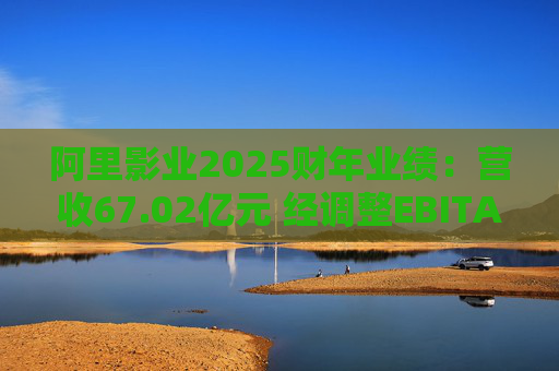 阿里影业2025财年业绩:营收67.02亿元 经调整EBITA 8.09亿元 第1张 阿里影业2025财年业绩:营收67.02亿元 经调整EBITA 8.09亿元 第1张