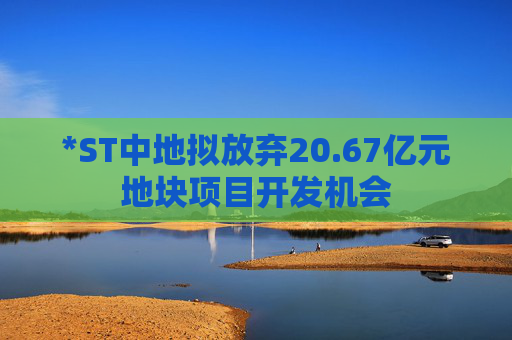 *ST中地拟放弃20.67亿元地块项目开发机会  第1张