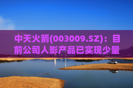 中天火箭(003009.SZ)：目前公司人影产品已实现少量出口