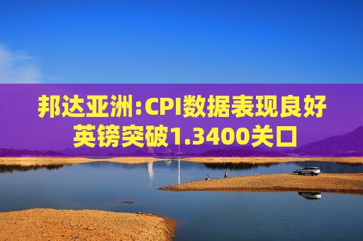 邦达亚洲:CPI数据表现良好 英镑突破1.3400关口