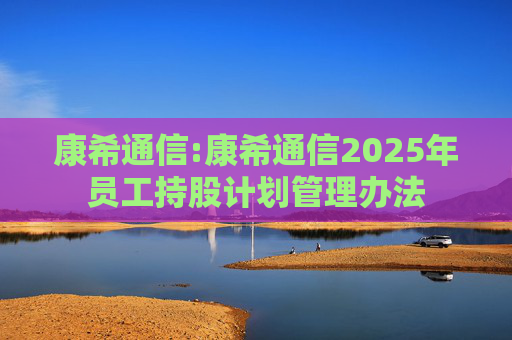 康希通信:康希通信2025年员工持股计划管理办法  第1张