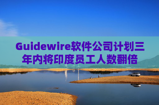 Guidewire软件公司计划三年内将印度员工人数翻倍