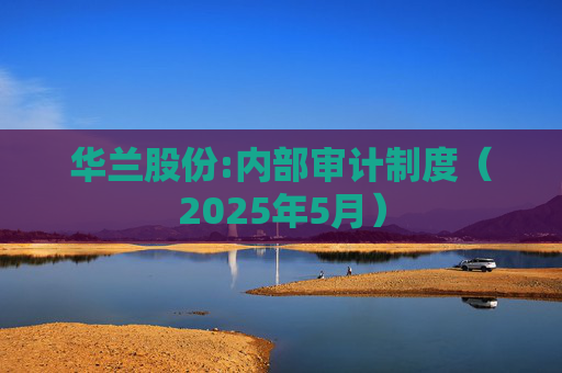 华兰股份:内部审计制度(2025年5月)