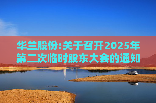 华兰股份:关于召开2025年第二次临时股东大会的通知