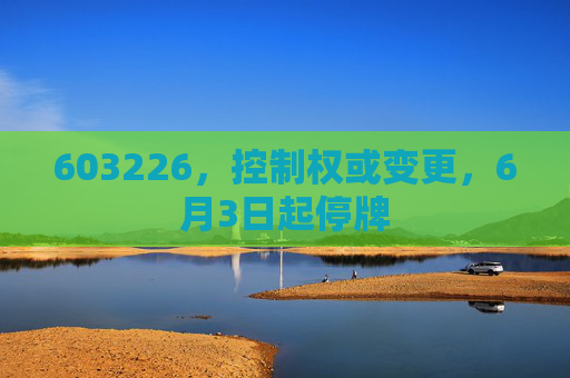 603226，控制权或变更，6月3日起停牌