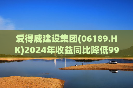 爱得威建设集团(06189.HK)2024年收益同比降低99.6%至19.7万元