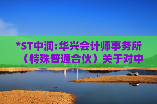 *ST中润:华兴会计师事务所（特殊普通合伙）关于对中润资源投资股份有限公司2024年年报问询函的回复  第1张