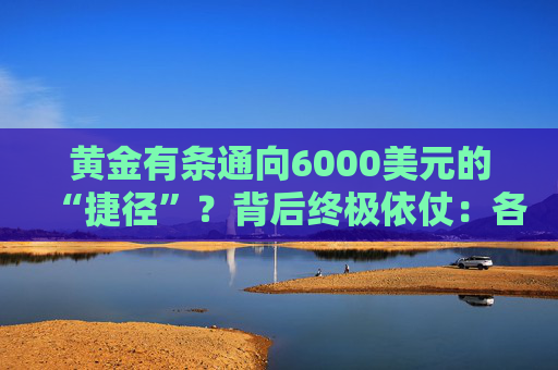 黄金有条通向6000美元的“捷径”?背后终极依仗:各国央妈!