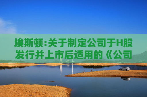 埃斯顿:关于制定公司于H股发行并上市后适用的《公司章程(草案)》的公告