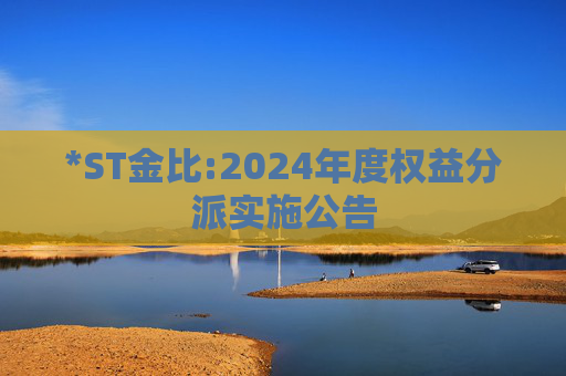 *ST金比:2024年度权益分派实施公告