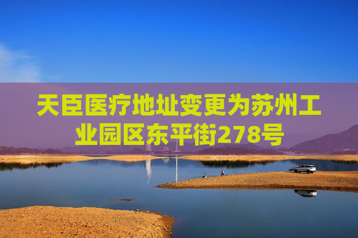 天臣医疗地址变更为苏州工业园区东平街278号