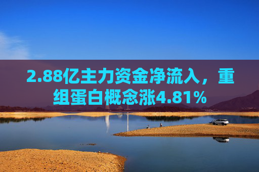 2.88亿主力资金净流入，重组蛋白概念涨4.81%  第1张